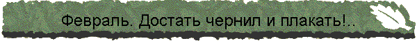 Февраль. Достать чернил и плакать!..