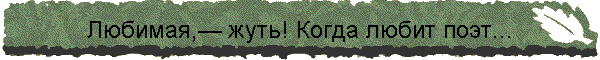 Любимая,— жуть! Когда любит поэт...