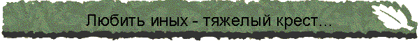 Любить иных - тяжелый крест...