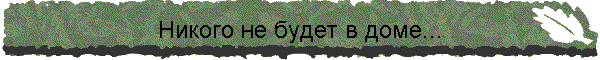 Никого не будет в доме...