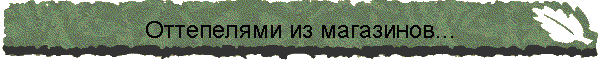 Оттепелями из магазинов...