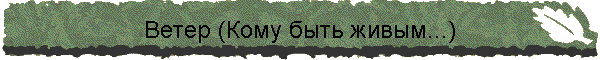 Ветер (Кому быть живым...)