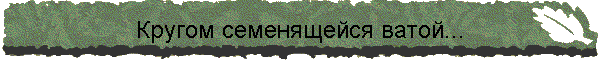 Кругом семенящейся ватой...